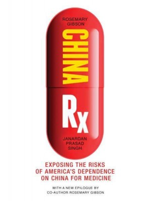 China Rx Exposing the Risks of America's Dependence on China for Medicine