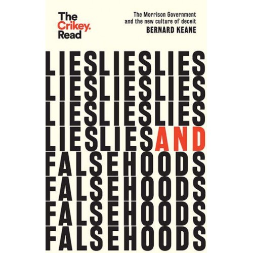 Lies and Falsehoods The Morrison Government and the New Culture of Deceit - The Crikey Read