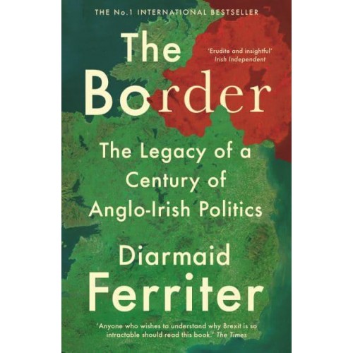 The Border The Legacy of a Century of Anglo-Irish Politics