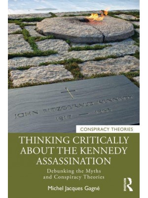 Thinking Critically About the Kennedy Assassination Debunking the Myths and Conspiracy Theories - Conspiracy Theories