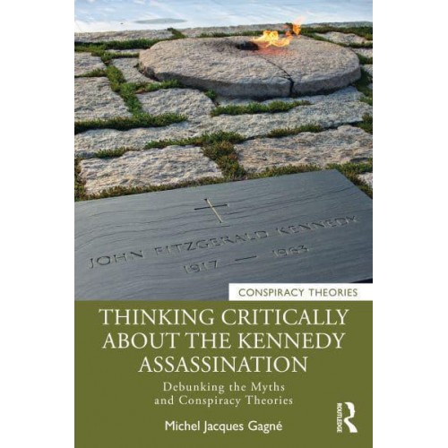 Thinking Critically About the Kennedy Assassination Debunking the Myths and Conspiracy Theories - Conspiracy Theories