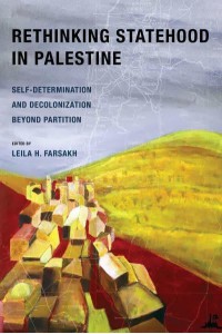 Rethinking Statehood in Palestine Self-Determination and Decolonization Beyond Partition - New Directions in Palestinian Studies
