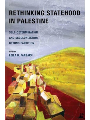 Rethinking Statehood in Palestine Self-Determination and Decolonization Beyond Partition - New Directions in Palestinian Studies