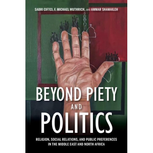 Beyond Piety and Politics Religion, Social Relations, and Public Preferences in the Middle East and North Africa - Middle East Studies