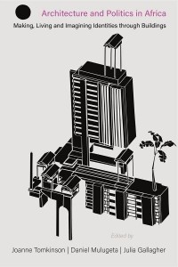 Architecture and Politics in Africa Making, Living and Imagining Identities Through Buildings - Making & Remaking the African City