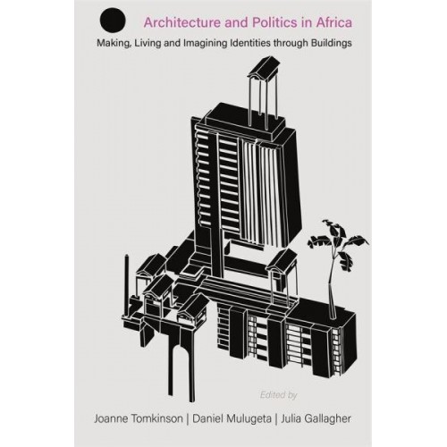 Architecture and Politics in Africa Making, Living and Imagining Identities Through Buildings - Making & Remaking the African City