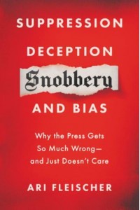 Suppression, Deception, Snobbery, and Bias Why the Press Gets So Much Wrong - And Just Doesn't Care