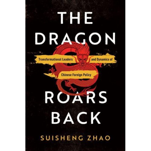 The Dragon Roars Back Transformational Leaders and Dynamics of Chinese Foreign Policy