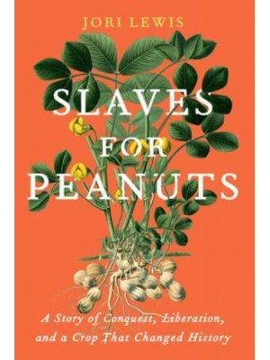 Slaves for Peanuts A Story of Conquest, Liberation, and a Crop That Changed History