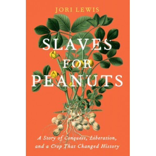 Slaves for Peanuts A Story of Conquest, Liberation, and a Crop That Changed History