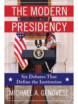 The Modern Presidency Six Debates That Define the Institution