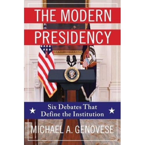 The Modern Presidency Six Debates That Define the Institution