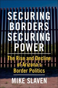 Securing Borders, Securing Power The Rise and Decline of Arizona's Border Politics