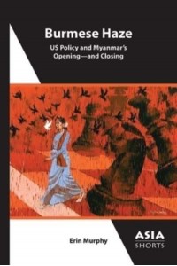 Burmese Haze US Policy and Myanmar's Opening-and Closing - Asia Shorts