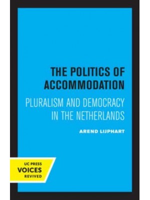 The Politics of Accommodation Pluralism and Democracy in the Netherlands