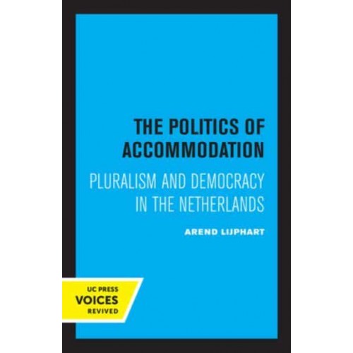 The Politics of Accommodation Pluralism and Democracy in the Netherlands