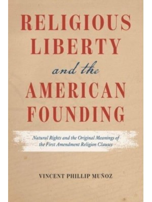 Religious Liberty and the American Founding Natural Rights and the Original Meanings of the First Amendment Religion Clauses