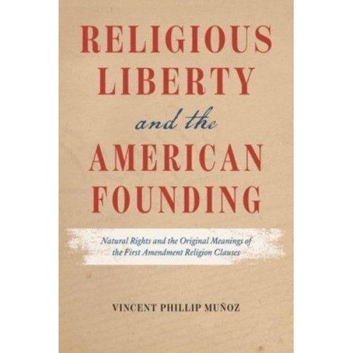 Religious Liberty and the American Founding Natural Rights and the Original Meanings of the First Amendment Religion Clauses