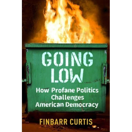 Going Low How Profane Politics Challenges American Democracy