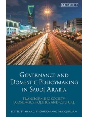 Governance and Domestic Policymaking in Saudi Arabia Transforming Society, Economics, Politics and Culture