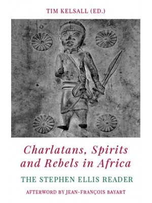 Charlatans, Spirits and Rebels in Africa The Stephen Ellis Reader