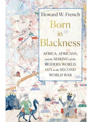 Born in Blackness Africa, Africans, and the Making of the Modern World, 1471 to the Second World War