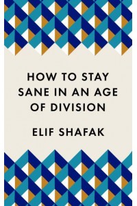 How to Stay Sane in an Age of Division .