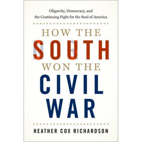 How the South Won the Civil War Oligarchy, Democracy, and the Continuing Fight for the Soul of America