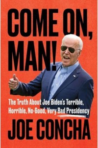 Come on, Man! The Truth About Joe Biden's Terrible, Horrible, No-Good, Very Bad Presidency