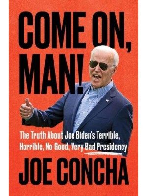 Come on, Man! The Truth About Joe Biden's Terrible, Horrible, No-Good, Very Bad Presidency