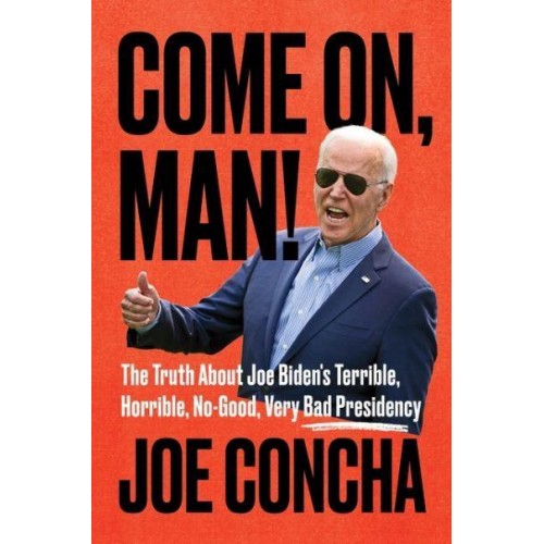Come on, Man! The Truth About Joe Biden's Terrible, Horrible, No-Good, Very Bad Presidency
