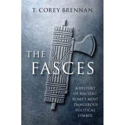 The Fasces A History of Ancient Rome's Most Dangerous Political Symbol