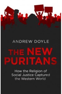 The New Puritans How the Religion of Social Justice Captured the Western World