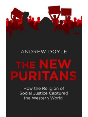 The New Puritans How the Religion of Social Justice Captured the Western World