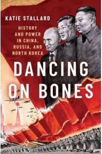 Dancing on Bones History and Power in China, Russia and North Korea