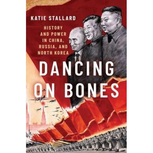 Dancing on Bones History and Power in China, Russia and North Korea