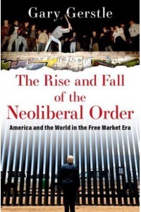 The Rise and Fall of the Neoliberal Order America and the World in the Free Market Era