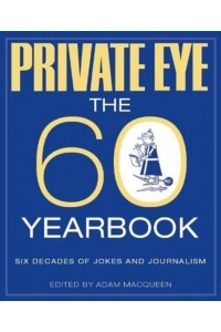 Private Eye The 60 Yearbook - Six Decades of Jokes and Journalism