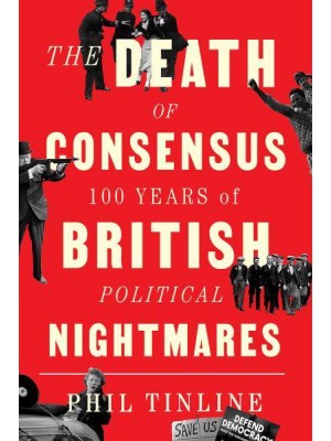 The Death of Consensus 100 Years of British Political Nightmares