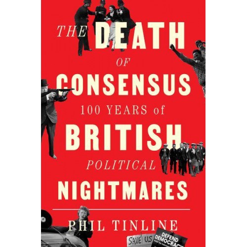 The Death of Consensus 100 Years of British Political Nightmares