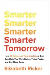 Smarter Tomorrow How 15 Minutes of Neurohacking a Day Can Help You Work Better, Think Faster, and Get More Done