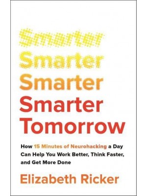 Smarter Tomorrow How 15 Minutes of Neurohacking a Day Can Help You Work Better, Think Faster, and Get More Done