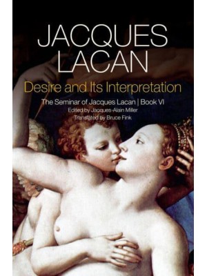 Desire and Its Interpretation The Seminar of Jacques Lacan - The Seminar of Jacques Lacan
