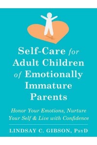 Self-Care for Adult Children of Emotionally Immature Parents Honor Your Emotions, Nurture Your Self, and Live With Confidence