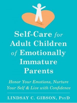 Self-Care for Adult Children of Emotionally Immature Parents Honor Your Emotions, Nurture Your Self, and Live With Confidence