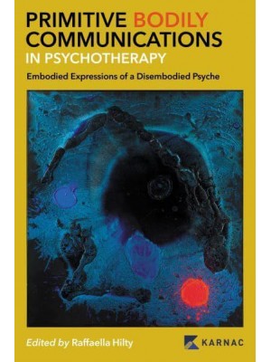 Primitive Bodily Communications in Psychotherapy Embodied Expressions of a Disembodied Psyche