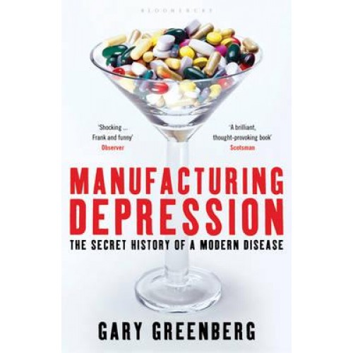 Manufacturing Depression The Secret History of a Modern Disease