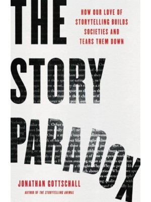 The Story Paradox How Our Love of Storytelling Builds Societies and Tears Them Down