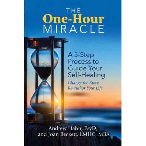 The One-Hour Miracle A 5-Step Process to Guide Your Self-Healing : Change the Story, Re-Author Your Life