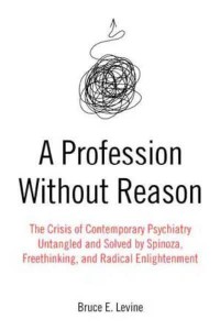 A Profession Without Reason The Crisis of Contemporary Psychiatry : Untangled and Solved by Spinoza, Freethinking and Radical Enlightenment